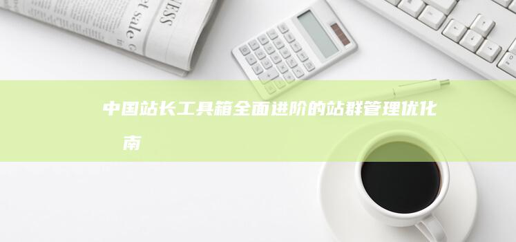 中国站长工具箱：全面进阶的站群管理优化指南