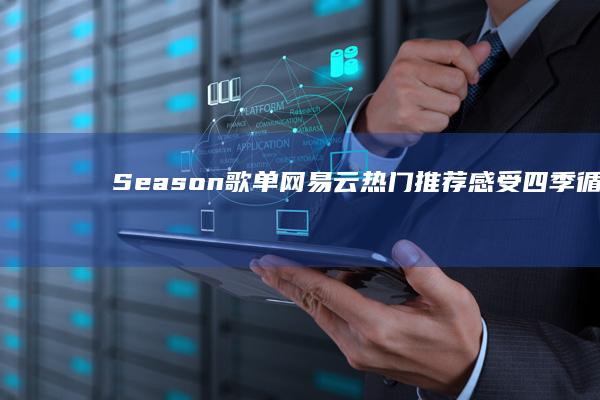 Season歌单网易云热门推荐：感受四季循环的音乐魔力